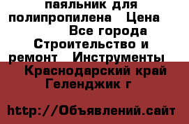  паяльник для полипропилена › Цена ­ 1 000 - Все города Строительство и ремонт » Инструменты   . Краснодарский край,Геленджик г.